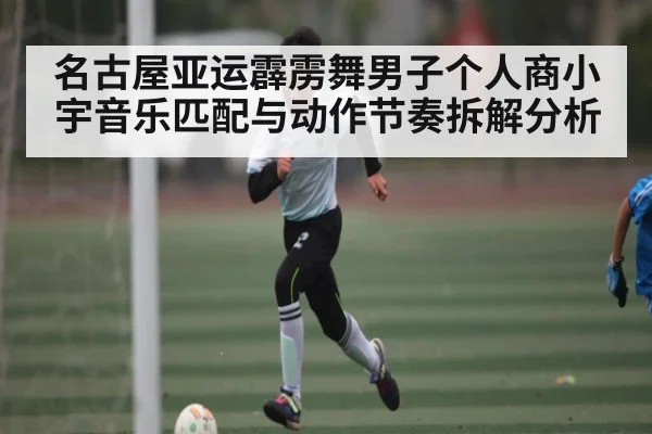 名古屋亚运霹雳舞男子个人商小宇音乐匹配与动作节奏拆解分析