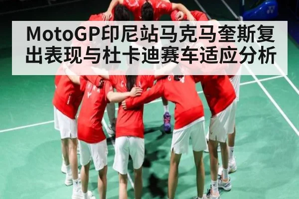 MotoGP印尼站马克马奎斯复出表现与杜卡迪赛车适应分析 - kaiyun