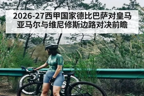 2026-27西甲国家德比巴萨对皇马亚马尔与维尼修斯边路对决前瞻 - kaiyun